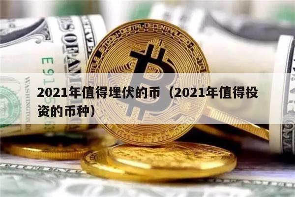 2021年值得埋伏的币（2021年值得投资的币种）-第1张图片-欧意交易所