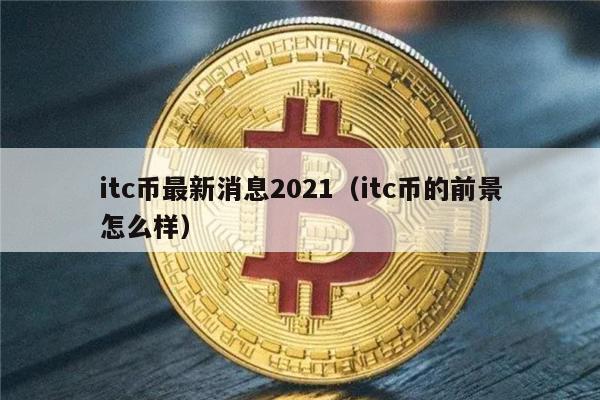 itc币最新消息2021（itc币的前景怎么样）-第1张图片-欧意交易所