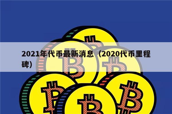 2021年代币最新消息（2020代币里程碑）-第1张图片-欧意交易所