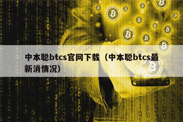 中本聪btcs官网下载（中本聪btcs最新消情况）-第1张图片-欧意交易所