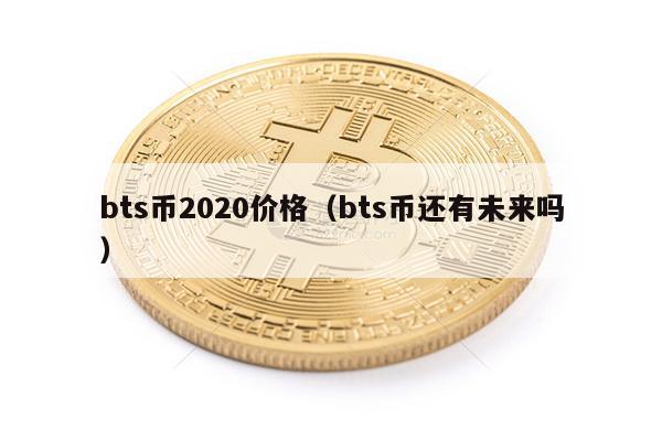 bts币2020价格（bts币还有未来吗）-第1张图片-欧意交易所