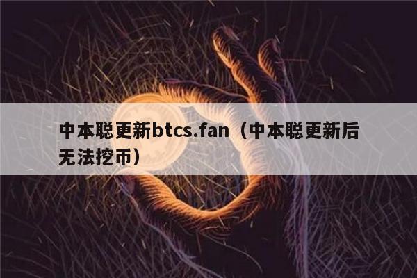 中本聪更新btcs.fan（中本聪更新后无法挖币）-第1张图片-欧意交易所