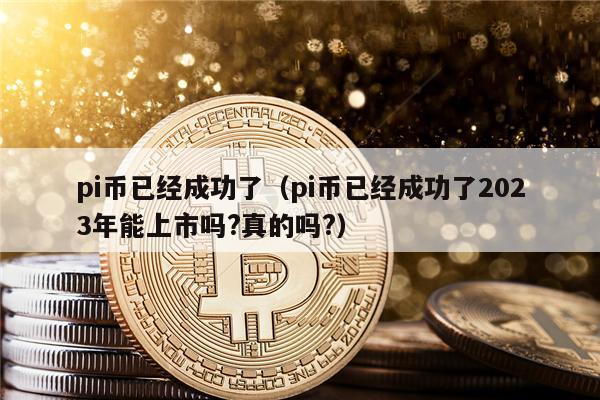 pi币已经成功了（pi币已经成功了2023年能上市吗?真的吗?）-第1张图片-欧意交易所