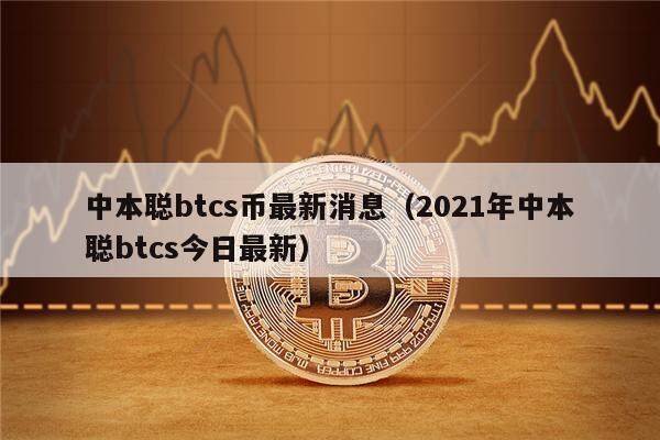 中本聪btcs币最新消息（2021年中本聪btcs今日最新）-第1张图片-欧意交易所