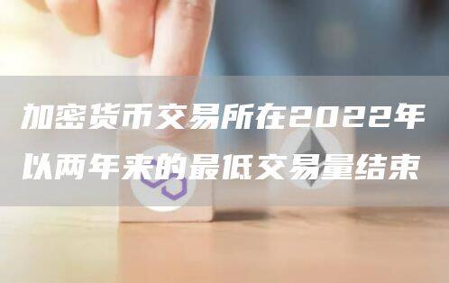加密货币交易所在2022年以两年来的最低交易量结束-第1张图片-欧意交易所