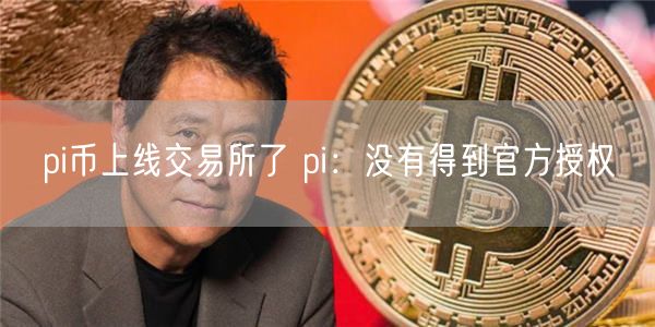 pi币上线 交易平台了 pi：没有得到官方授权-第1张图片-欧意交易所