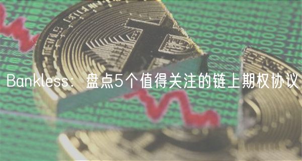 Banklbss：盘点5个值得关注的链上期权协议-第1张图片-欧意交易所
