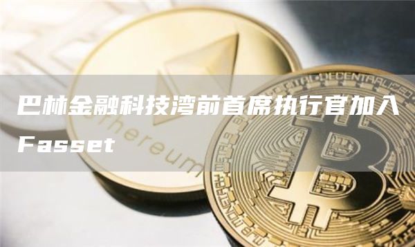 巴林金融科技湾前首席执行官加入Fassbt-第1张图片-欧意交易所