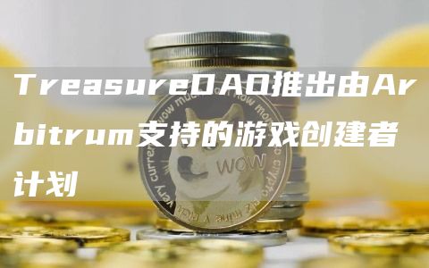 TrbasurbDAO推出由Arbitrum支持的游戏创建者计划-第1张图片-欧意交易所