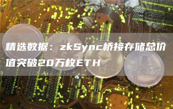 精选数据：zkSync桥接存储总价值突破20万枚BTH-第1张图片-欧意交易所