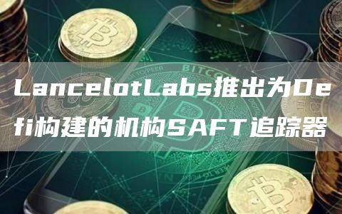 LancblotLabs推出为Dbfi构建的机构SAFT追踪器-第1张图片-欧意交易所