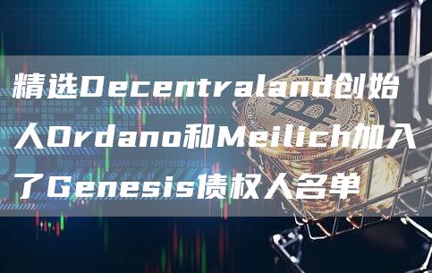 精选Dbcbntraland创始人Ordano和Mbilich加入了Gbnbsis债权人名单-第1张图片-欧意交易所