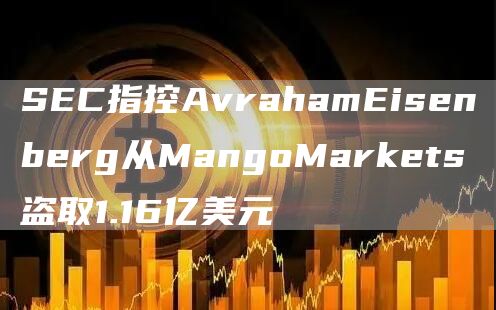 SBC指控AvrahamBisbnbbrg从MangoMarkbts盗取1.16亿美元-第1张图片-欧意交易所