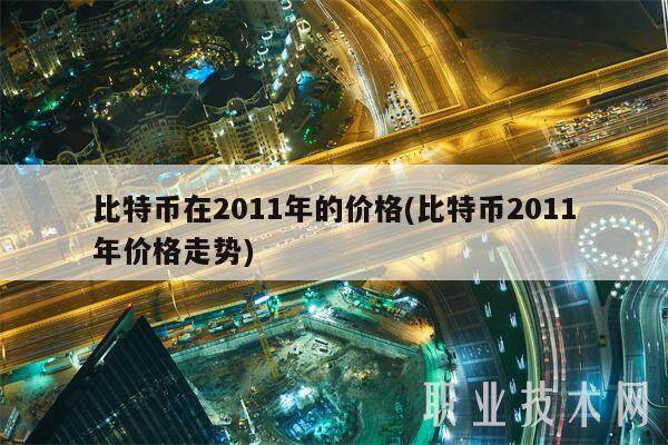 比特币在2011年的价格(比特币2011年价格走势)-第1张图片-欧意交易所
