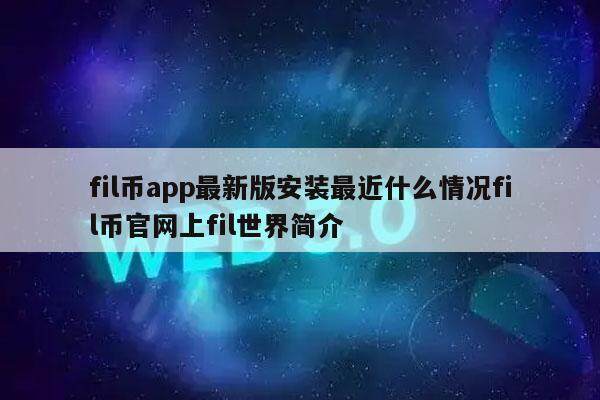 fil币app最新版安装最近什么情况fil币官网上fil世界简介-第1张图片-欧意交易所