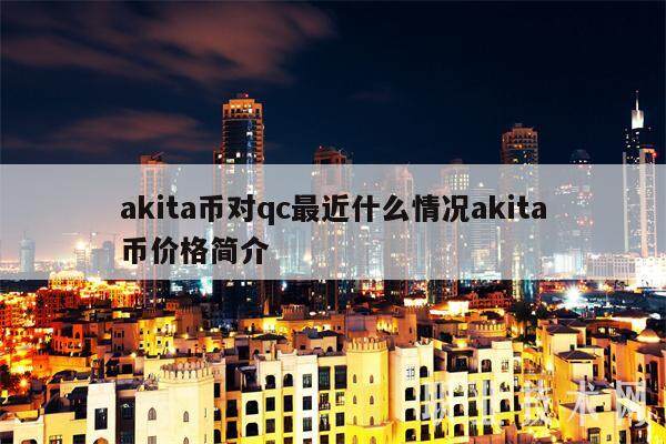 akita币对qc最近什么情况akita币价格简介-第1张图片-欧意交易所