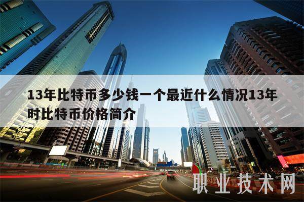 13年比特币多少钱一个最近什么情况13年时比特币价格简介-第1张图片-欧意交易所