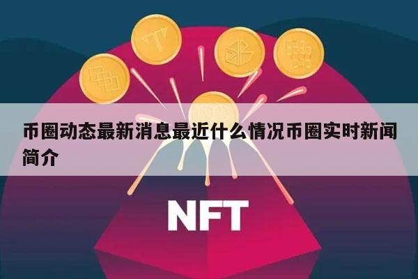 币圈动态最新消息最近什么情况币圈实时新闻简介-第1张图片-欧意交易所