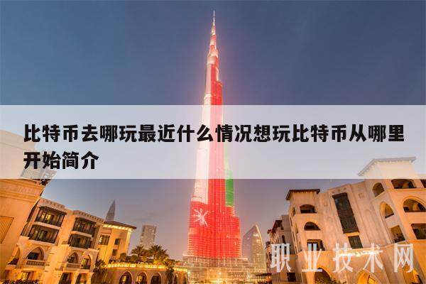 比特币去哪玩最近什么情况想玩比特币从哪里开始简介-第1张图片-欧意交易所
