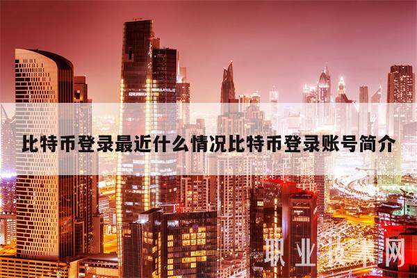 比特币登录最近什么情况比特币登录账号简介-第1张图片-欧意交易所