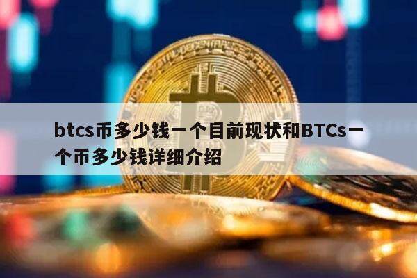 btcs币多少钱一个目前现状和BTCs一个币多少钱详细介绍-第1张图片-欧意交易所