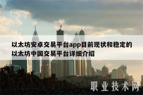 以太坊安卓交易平台app目前现状和稳定的以太坊中国交易平台详细介绍-第1张图片-欧意交易所