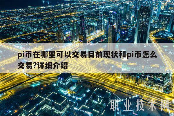 pi币在哪里可以交易目前现状和pi币怎么交易?详细介绍-第1张图片-欧意交易所