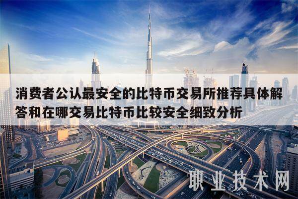 消费者公认最安全的比特币交易所推荐具体解答和在哪交易比特币比较安全细致分析-第1张图片-欧意交易所