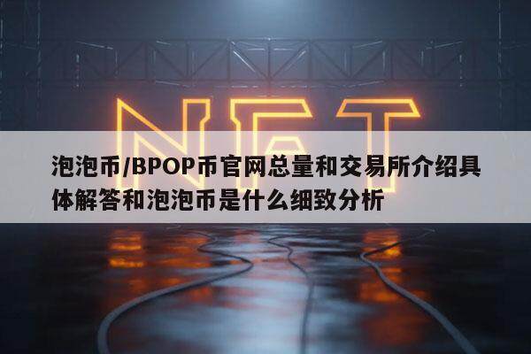 泡泡币／BPOP币官网总量和交易所介绍具体解答和泡泡币是什么细致分析-第1张图片-欧意交易所