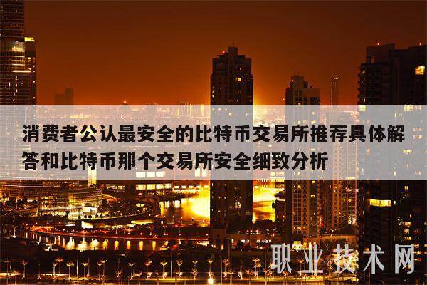 消费者公认最安全的比特币交易所推荐具体解答和比特币那个交易所安全细致分析-第1张图片-欧意交易所