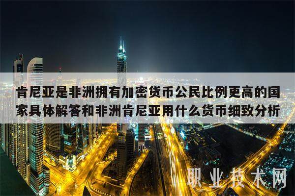 肯尼亚是非洲拥有加密货币公民比例更高的国家具体解答和非洲肯尼亚用什么货币细致分析-第1张图片-欧意交易所