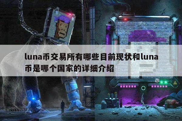 luna币交易所有哪些目前现状和luna币是哪个国家的详细介绍-第1张图片-欧意交易所