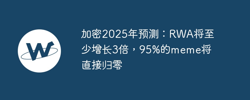 加密2025年预测：rwa将至少增长3倍，95%的meme将直接归零