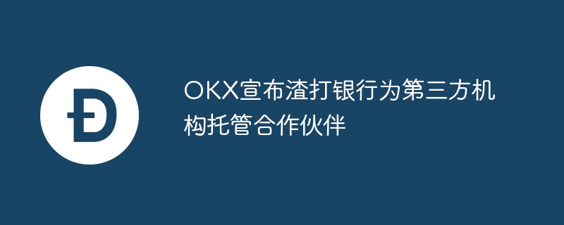 okx宣布渣打银行为第三方机构托管合作伙伴