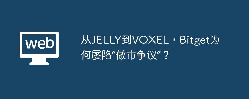 从jelly到voxel，bitget为何屡陷“做市争议”？
