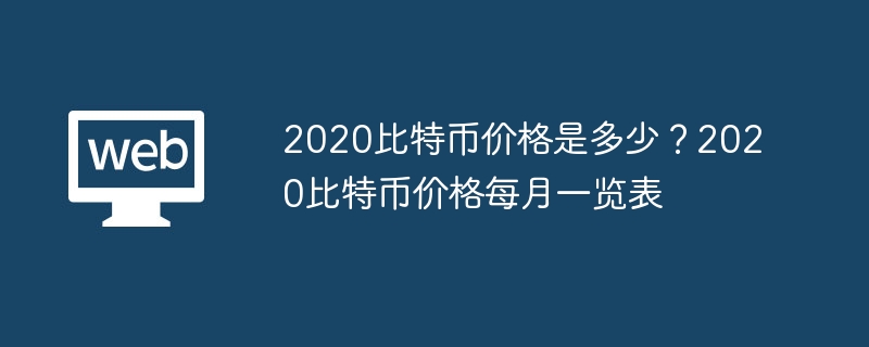 2020比特币价格是多少？2020比特币价格每月一览表 - php中文网