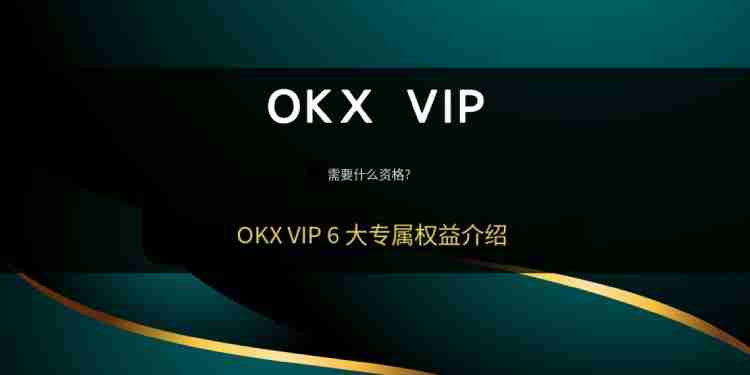 OKX VIP申请教学:如何成为VIP?需要什么资格?欧易VIP的6大专属权益介绍