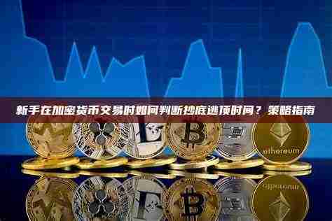 策略详解：新手怎么判断加密货币的抄底逃顶时间点？