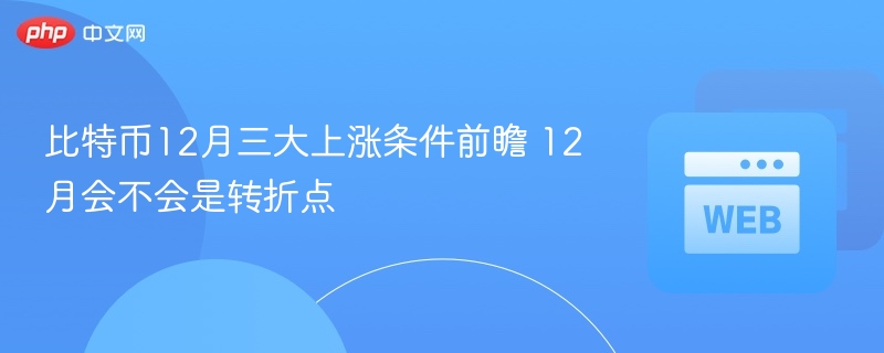 比特币12月三大上涨条件前瞻 12月会不会是转折点 - php中文网