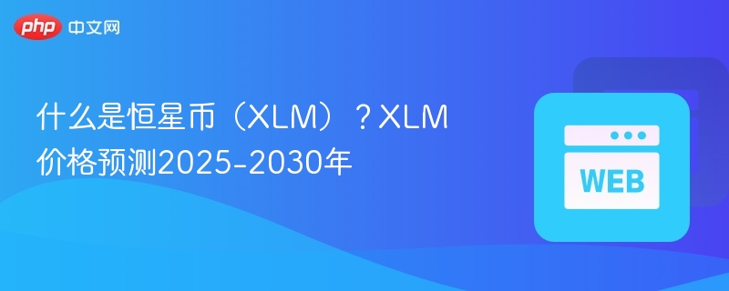 什么是恒星币（xlm）？xlm价格预测2025-2030年 - php中文网