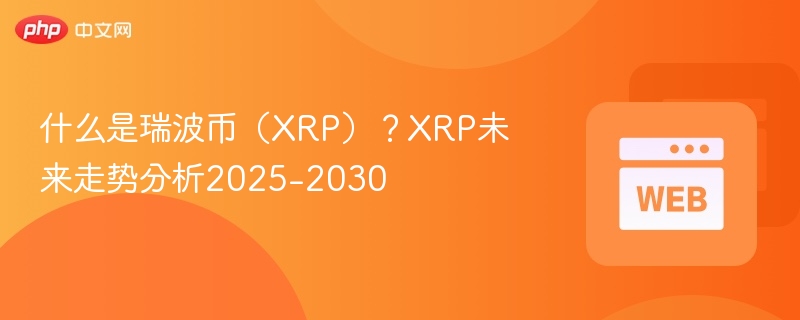 什么是瑞波币（xrp）？xrp未来走势分析2025-2030 - php中文网
