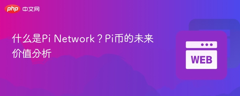什么是pi network？pi币的未来价值分析 - php中文网