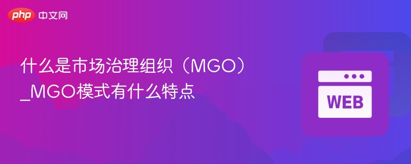 什么是市场治理组织（mgo）_mgo模式有什么特点