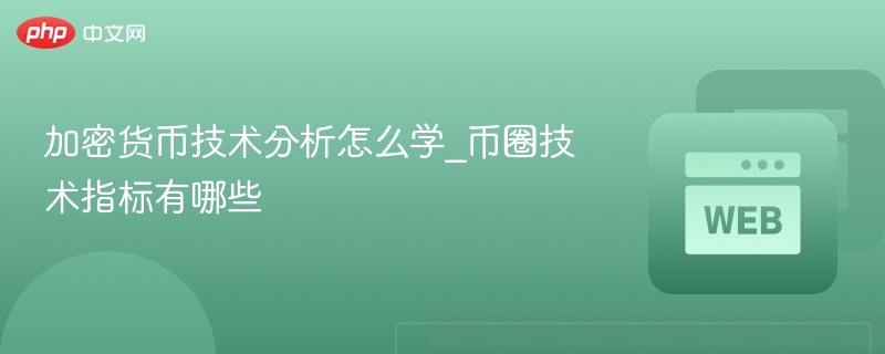 加密货币技术分析怎么学_币圈技术指标有哪些