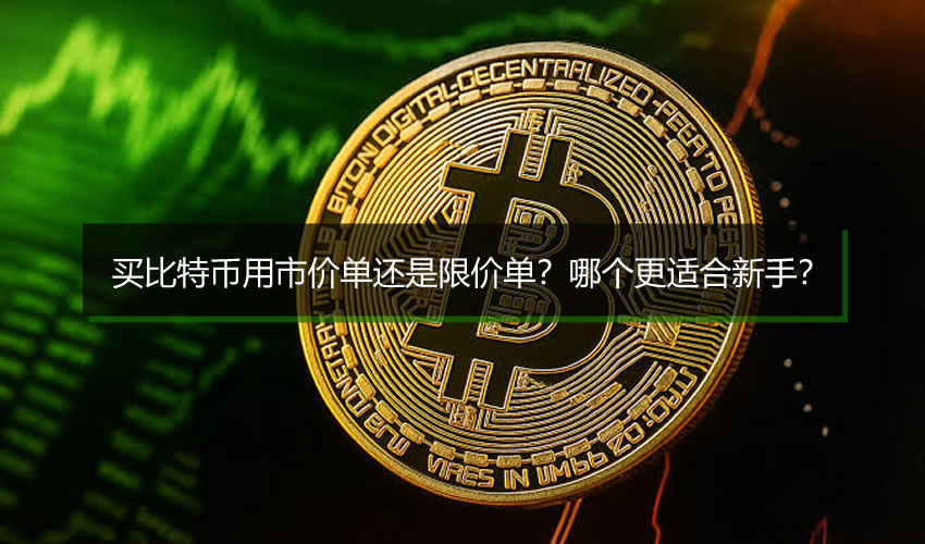 买比特币用市价单还是限价单？哪个更适合新手？