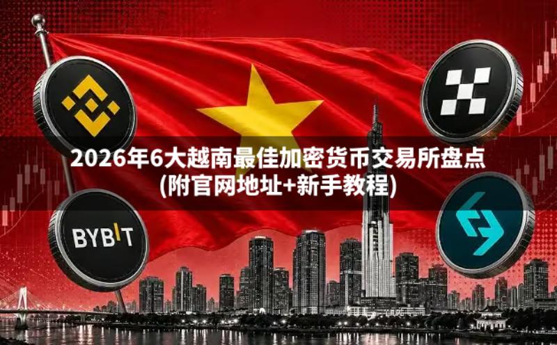 2026年6大越南最佳加密货币交易所盘点(附官网地址 新手教程)