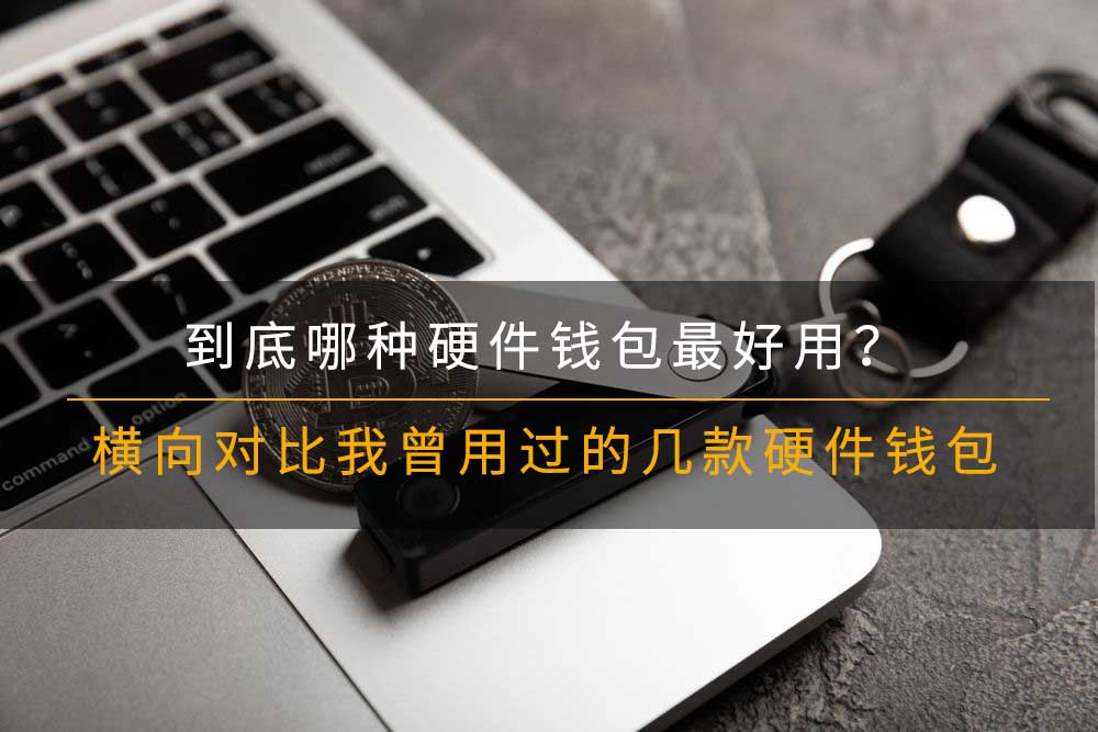 到底哪种硬件钱包最好用?横向对比我曾用过的几款硬件钱包
